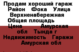 Продам хороший гараж › Район ­ Фока › Улица ­ Верхненабережная › Общая площадь ­ 21 › Цена ­ 400 - Амурская обл., Тында г. Недвижимость » Гаражи   . Амурская обл.